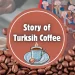 Turkish Coffee History, Turkish Coffee Tradisiton. Story of Turkish Coffee