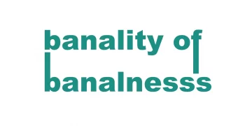 Banality of Banalnesss - Necip YILDIRIM